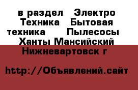  в раздел : Электро-Техника » Бытовая техника »  » Пылесосы . Ханты-Мансийский,Нижневартовск г.